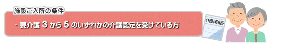 施設入所条件：要介護３から５までの認定を受けている方